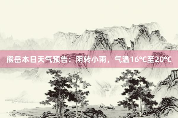 熊岳本日天气预告：阴转小雨，气温16℃至20℃